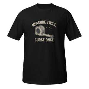 Measure Twice, Curse Once – Funny DIY & Contractor T-Shirt